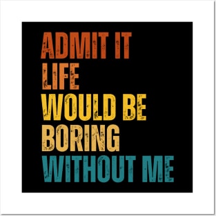 Admit It Life Would Be Boring Without Me Posters and Art